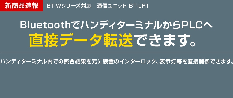 [新商品速報]BT-Wシリーズ対応　通信ユニット BT-LR1/ [BluetoothでハンディターミナルからPLCへ直接データ転送できます。] ハンディターミナル内での照合結果を元に装置のインターロック、表示灯等を直接制御できます。